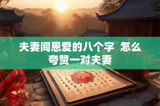 夫妻间恩爱的八个字  怎么夸赞一对夫妻