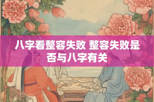 八字看整容失败 整容失败是否与八字有关 八字看整容失败 整容失败是否与八字有关