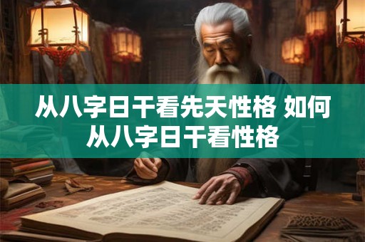 从八字日干看先天性格 如何从八字日干看性格
