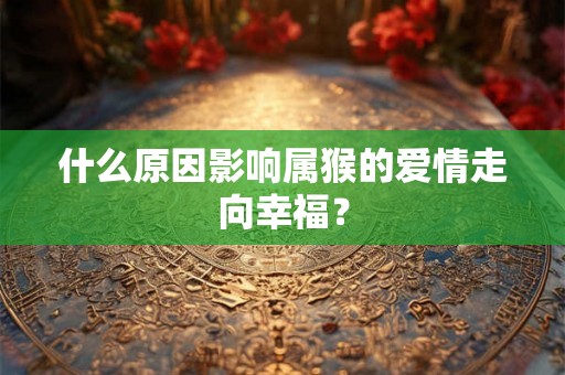 什么原因影响属猴的爱情走向幸福？