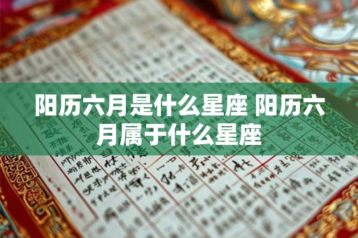 阳历六月是什么星座 阳历六月属于什么星座