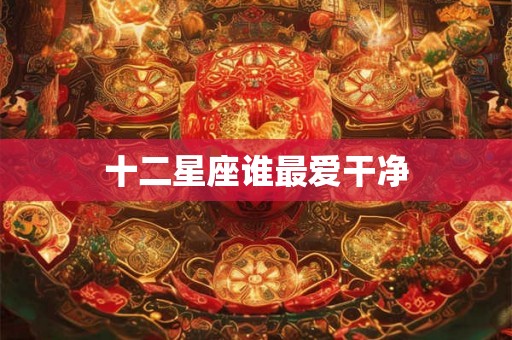 十二星座谁最爱干净