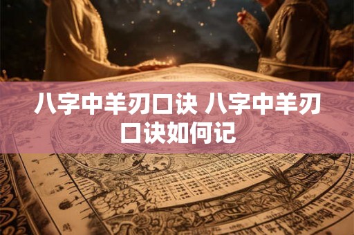 八字中羊刃口诀 八字中羊刃口诀如何记