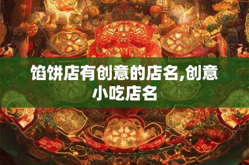 馅饼店有创意的店名,创意小吃店名