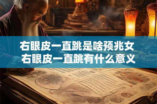 右眼皮一直跳是啥预兆女 右眼皮一直跳有什么意义