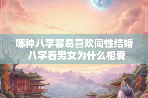 哪种八字容易喜欢同性结婚  八字看男女为什么相爱