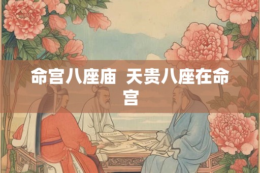 命宫八座庙  天贵八座在命宫