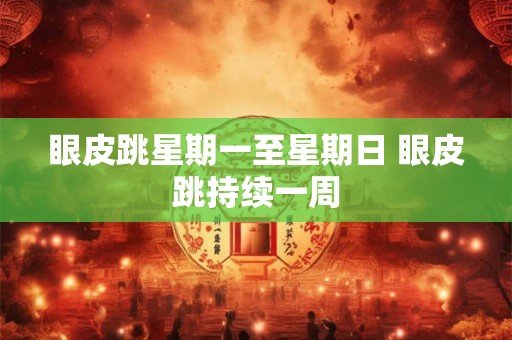 眼皮跳星期一至星期日 眼皮跳持续一周