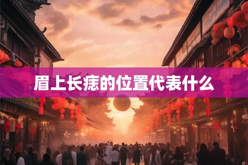 眉上长痣的位置代表什么