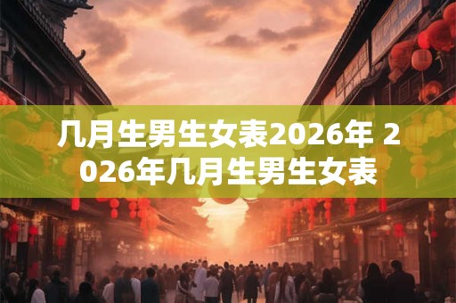 几月生男生女表2026年 2026年几月生男生女表 几月生男生女表2026年 2026年几月生男生女表