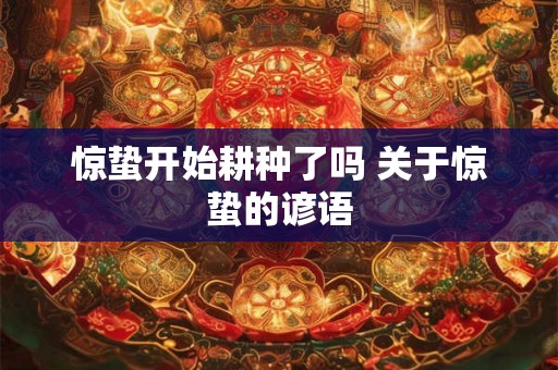 惊蛰开始耕种了吗 关于惊蛰的谚语
