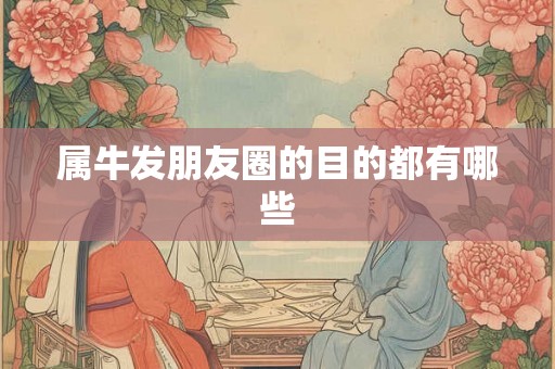 属牛发朋友圈的目的都有哪些