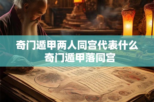 奇门遁甲两人同宫代表什么 奇门遁甲落同宫 奇门遁甲两人同宫代表什么 奇门遁甲落同宫