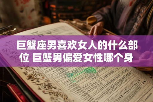 巨蟹座男喜欢女人的什么部位 巨蟹男偏爱女性哪个身体部位