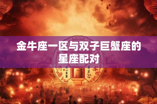 金牛座一区与双子巨蟹座的星座配对