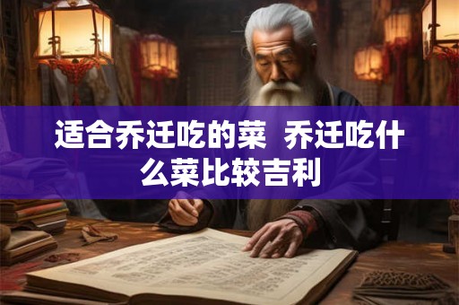 适合乔迁吃的菜  乔迁吃什么菜比较吉利