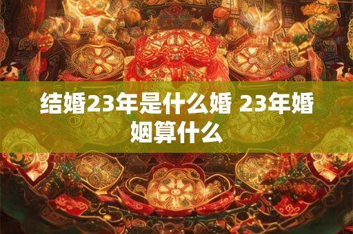 结婚23年是什么婚 23年婚姻算什么