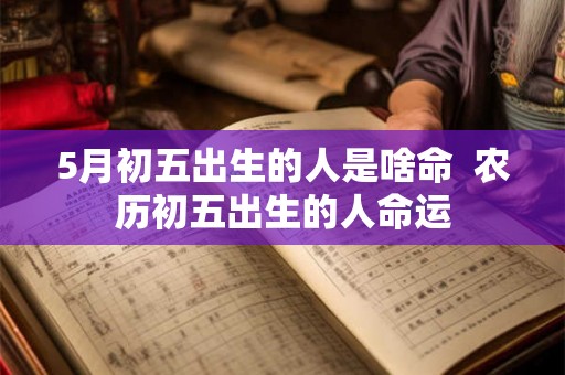 5月初五出生的人是啥命  农历初五出生的人命运