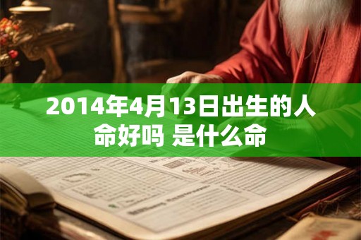 2014年4月13日出生的人命好吗 是什么命