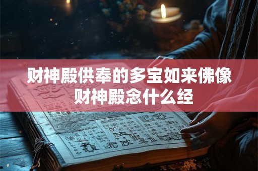 财神殿供奉的多宝如来佛像  财神殿念什么经