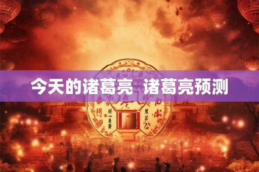 今天的诸葛亮  诸葛亮预测