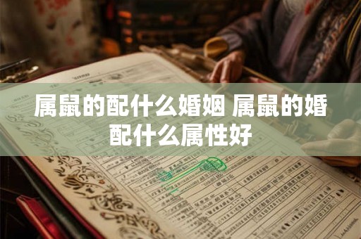 属鼠的配什么婚姻 属鼠的婚配什么属性好