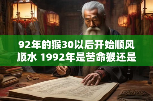 92年的猴30以后开始顺风顺水 1992年是苦命猴还是富猴