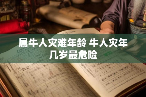属牛人灾难年龄 牛人灾年几岁最危险