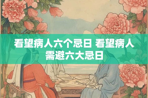 看望病人六个忌日 看望病人需避六大忌日