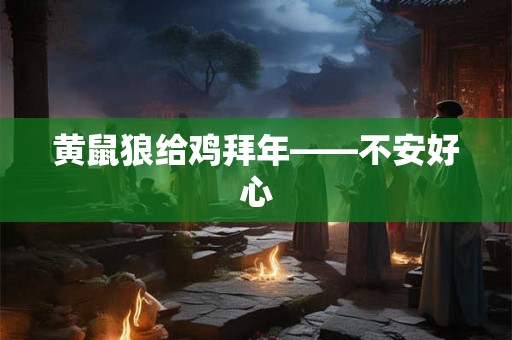 黄鼠狼给鸡拜年——不安好心