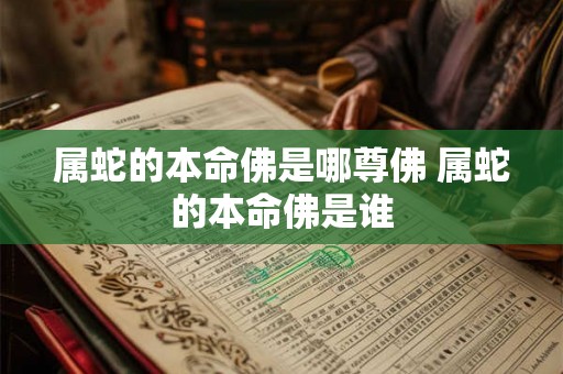 属蛇的本命佛是哪尊佛 属蛇的本命佛是谁