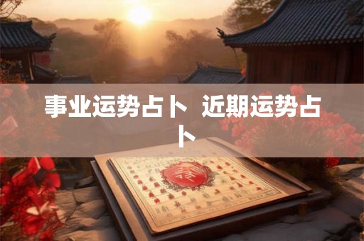 事业运势占卜  近期运势占卜