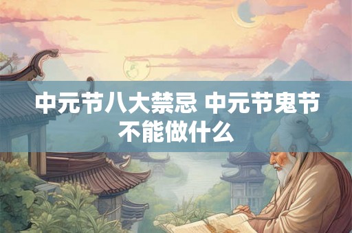 中元节八大禁忌 中元节鬼节不能做什么