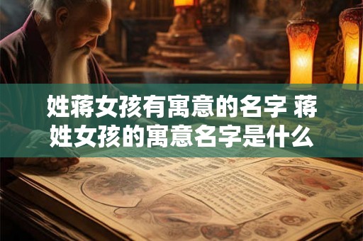 姓蒋女孩有寓意的名字 蒋姓女孩的寓意名字是什么