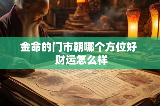 金命的门市朝哪个方位好  财运怎么样