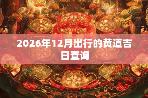2026年12月出行的黄道吉日查询