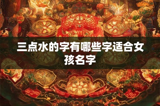 三点水的字有哪些字适合女孩名字