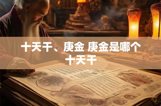 十天干、庚金 庚金是哪个十天干