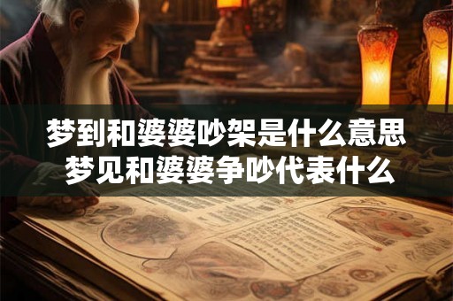 梦到和婆婆吵架是什么意思 梦见和婆婆争吵代表什么