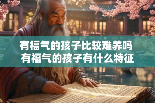 有福气的孩子比较难养吗 有福气的孩子有什么特征