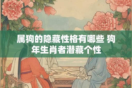 属狗的隐藏性格有哪些 狗年生肖者潜藏个性