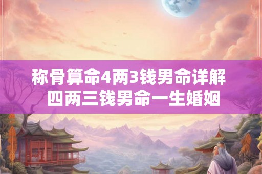 称骨算命4两3钱男命详解  四两三钱男命一生婚姻