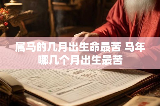 属马的几月出生命最苦 马年哪几个月出生最苦 属马的几月出生命最苦 马年哪几个月出生最苦