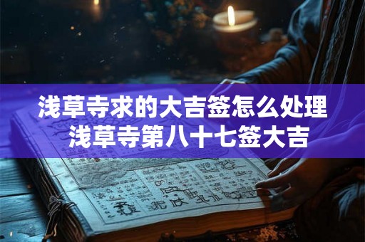 浅草寺求的大吉签怎么处理  浅草寺第八十七签大吉