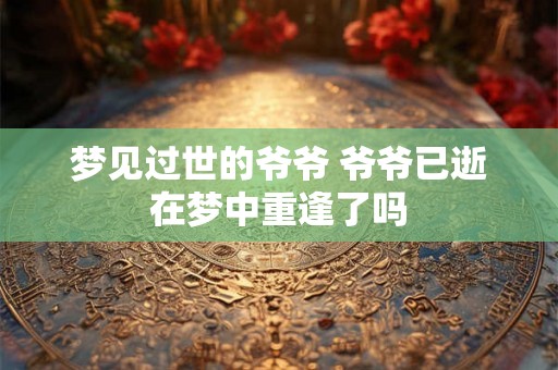 梦见过世的爷爷 爷爷已逝在梦中重逢了吗