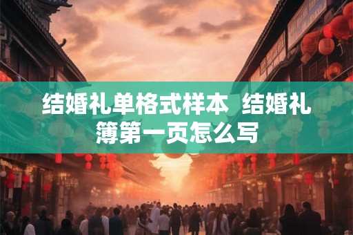 结婚礼单格式样本  结婚礼簿第一页怎么写