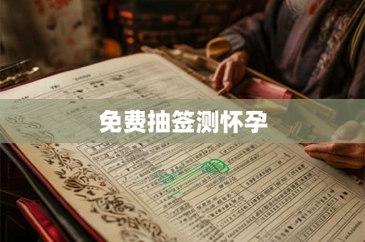 免费抽签测怀孕 免费抽签测怀孕