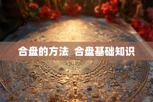 合盘的方法  合盘基础知识