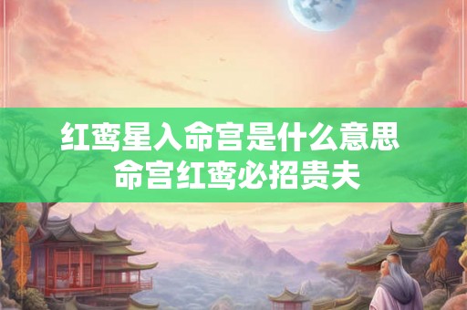 红鸾星入命宫是什么意思  命宫红鸾必招贵夫