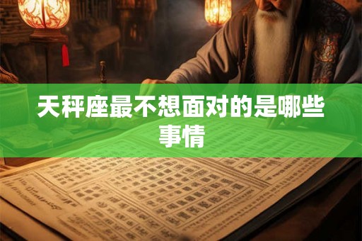 天秤座最不想面对的是哪些事情